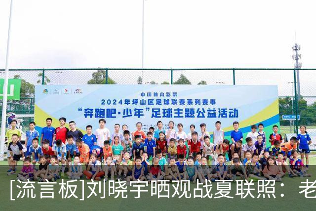 [流言板]刘晓宇晒观战夏联照：老伙计重聚，年轻伙计加油